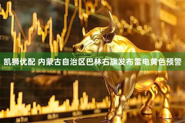 凯狮优配 内蒙古自治区巴林右旗发布雷电黄色预警