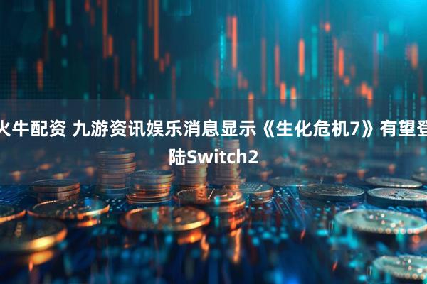 火牛配资 九游资讯娱乐消息显示《生化危机7》有望登陆Switch2