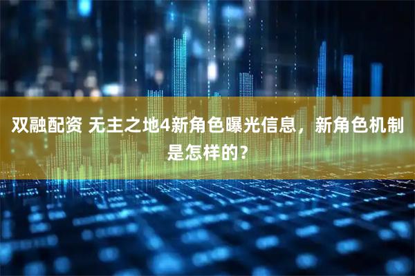 双融配资 无主之地4新角色曝光信息，新角色机制是怎样的？