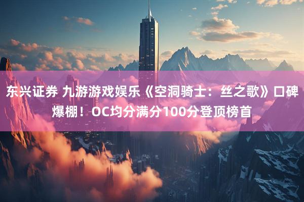 东兴证券 九游游戏娱乐《空洞骑士：丝之歌》口碑爆棚！OC均分满分100分登顶榜首