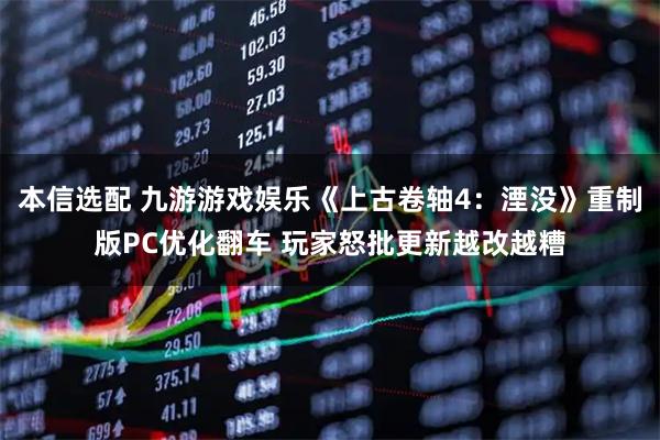 本信选配 九游游戏娱乐《上古卷轴4：湮没》重制版PC优化翻车 玩家怒批更新越改越糟