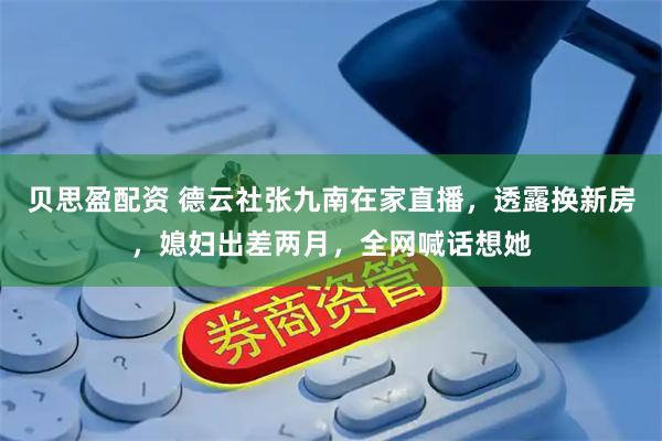 贝思盈配资 德云社张九南在家直播，透露换新房，媳妇出差两月，全网喊话想她