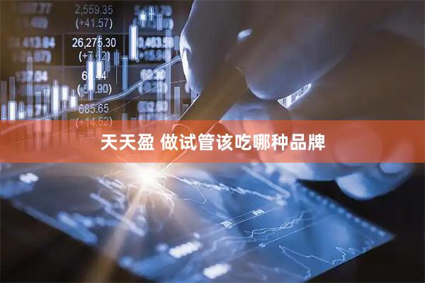 天天盈 做试管该吃哪种品牌