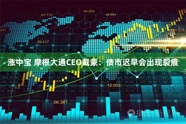 涨中宝 摩根大通CEO戴蒙：债市迟早会出现裂痕