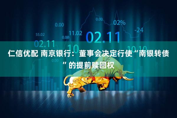 仁信优配 南京银行：董事会决定行使“南银转债”的提前赎回权