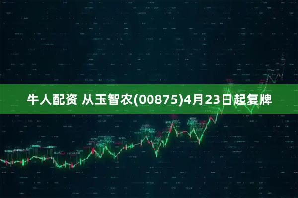 牛人配资 从玉智农(00875)4月23日起复牌