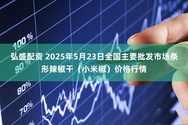 弘盛配资 2025年5月23日全国主要批发市场条形辣椒干（小米椒）价格行情