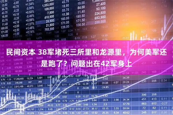民间资本 38军堵死三所里和龙源里，为何美军还是跑了？问题出在42军身上