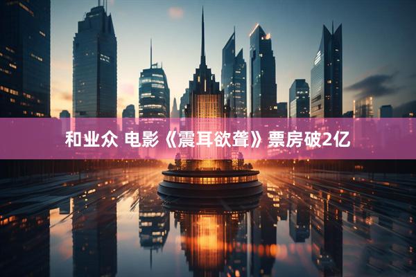 和业众 电影《震耳欲聋》票房破2亿