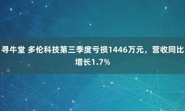 寻牛堂 多伦科技第三季度亏损1446万元，营收同比增长1.7%