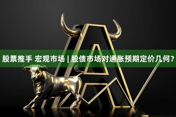 股票推手 宏观市场 | 股债市场对通胀预期定价几何？