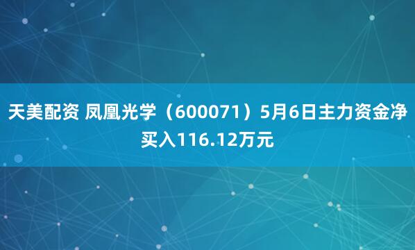 天美配资 凤凰光学（600071）5月6日主力资金净买入116.12万元