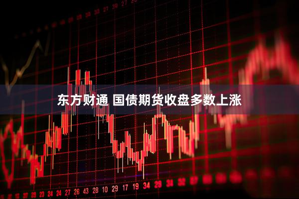 东方财通 国债期货收盘多数上涨