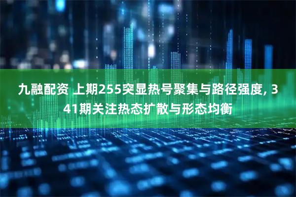 九融配资 上期255突显热号聚集与路径强度, 341期关注热态扩散与形态均衡
