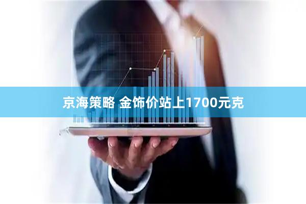 京海策略 金饰价站上1700元克