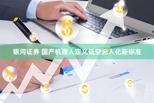 银河证券 国产机器人定义低空无人化新标准