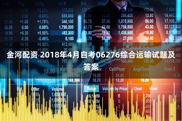 金河配资 2018年4月自考06276综合运输试题及答案