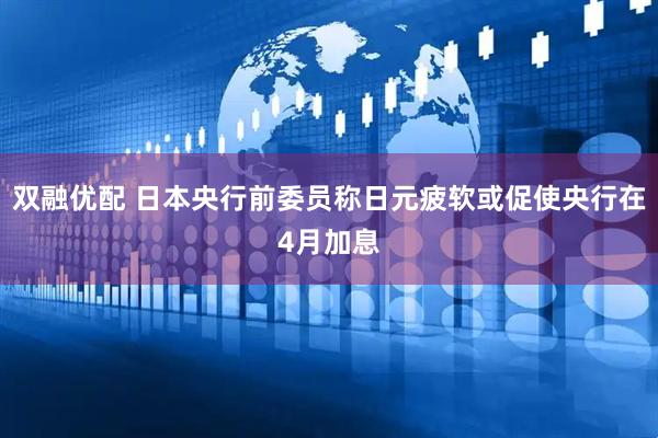 双融优配 日本央行前委员称日元疲软或促使央行在4月加息