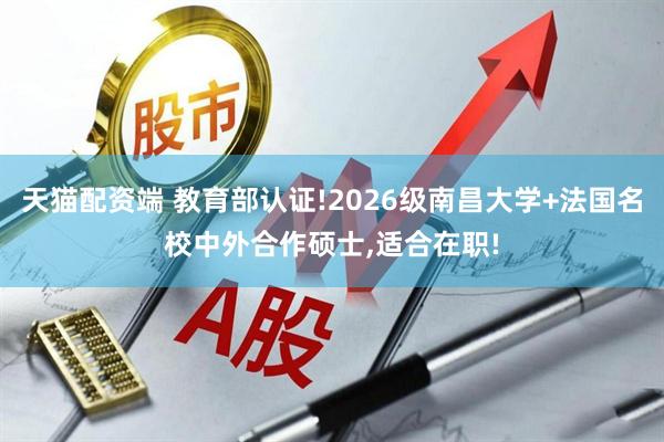 天猫配资端 教育部认证!2026级南昌大学+法国名校中外合作硕士,适合在职!