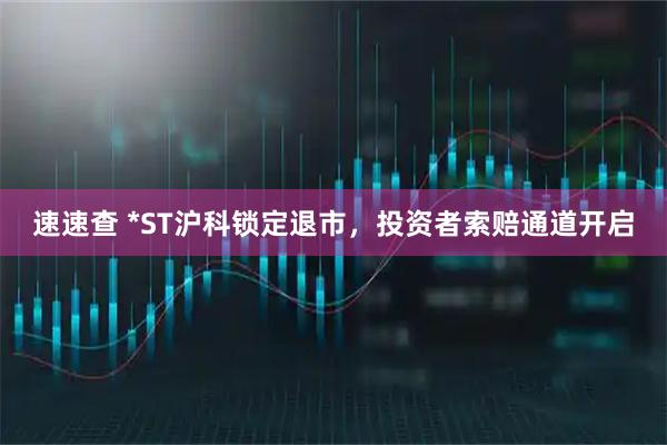 速速查 *ST沪科锁定退市，投资者索赔通道开启