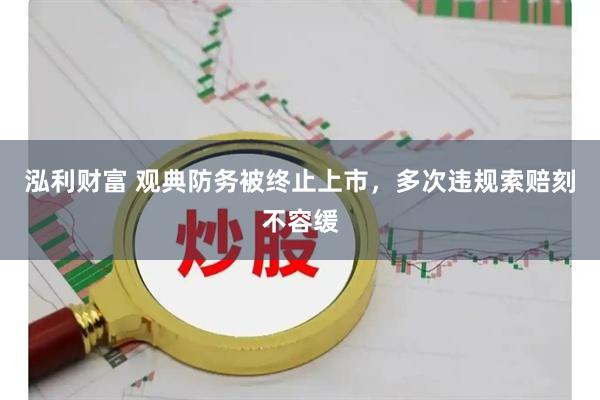 泓利财富 观典防务被终止上市，多次违规索赔刻不容缓